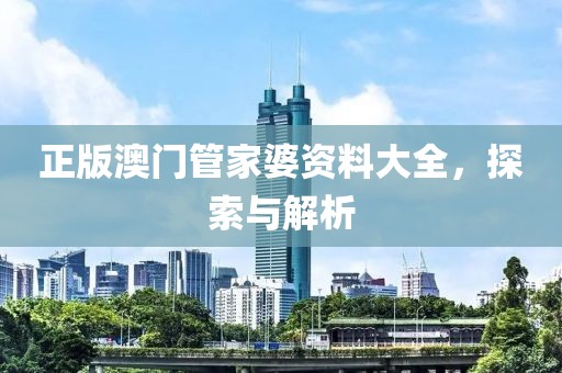 正版澳门管家婆资料大全，探索与解析