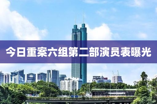 今日重案六组第二部演员表曝光
