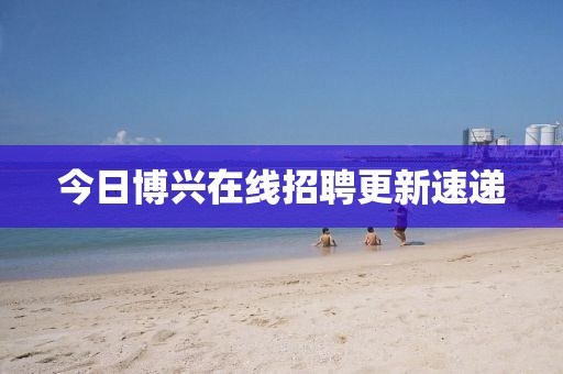 今日博兴在线招聘更新速递
