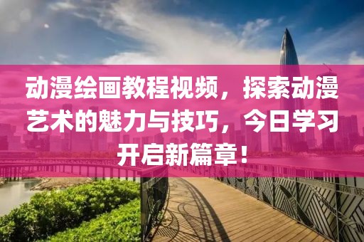 动漫绘画教程视频，探索动漫艺术的魅力与技巧，今日学习开启新篇章！
