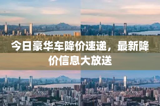 今日豪华车降价速递，最新降价信息大放送