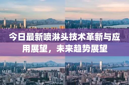 今日最新喷淋头技术革新与应用展望，未来趋势展望