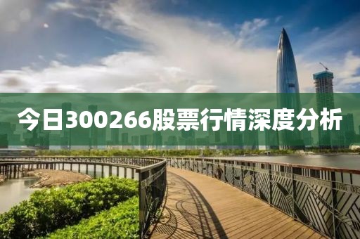 今日300266股票行情深度分析