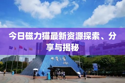 今日磁力猫最新资源探索、分享与揭秘
