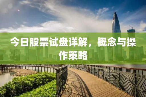今日股票试盘详解，概念与操作策略