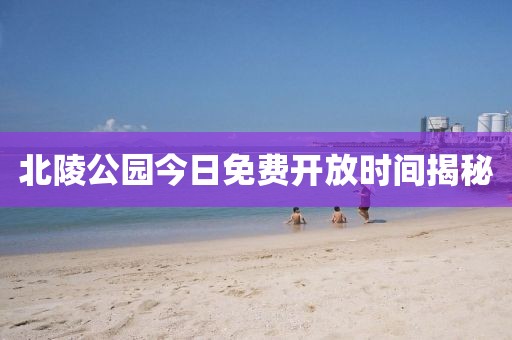 北陵公园今日免费开放时间揭秘