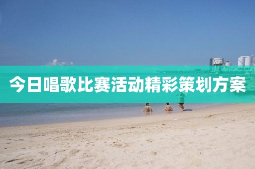 今日唱歌比赛活动精彩策划方案