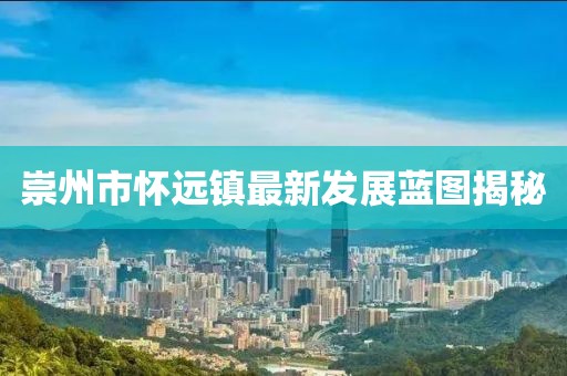 崇州市怀远镇最新发展蓝图揭秘