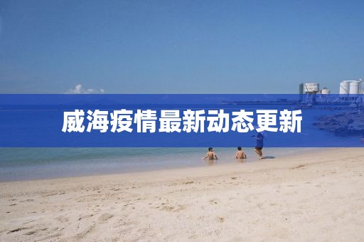 威海疫情最新动态更新