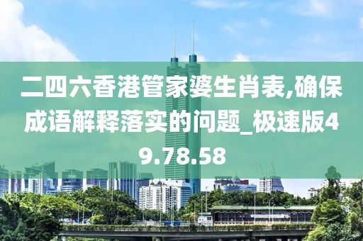 二四六香港管家婆生肖表,确保成语解释落实的问题_极速版49.78.58