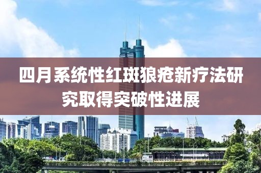 四月系统性红斑狼疮新疗法研究取得突破性进展