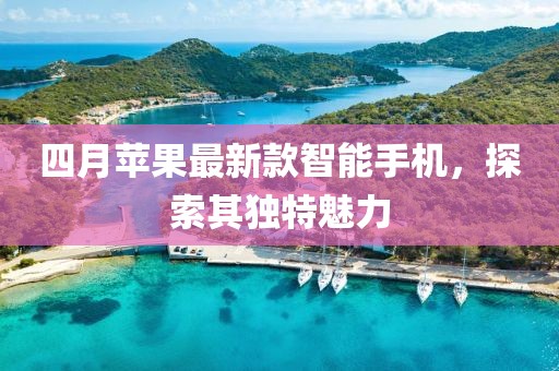 四月苹果最新款智能手机，探索其独特魅力