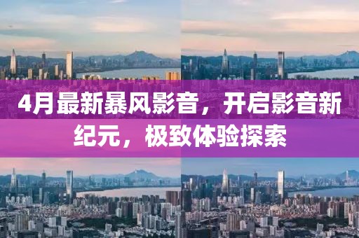 4月最新暴风影音，开启影音新纪元，极致体验探索