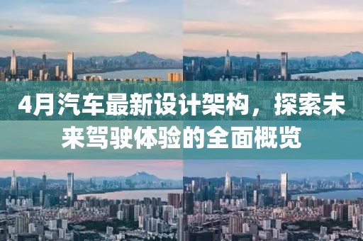4月汽车最新设计架构，探索未来驾驶体验的全面概览