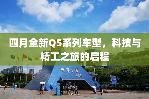 四月全新Q5系列车型，科技与精工之旅的启程