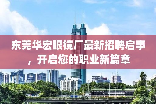 东莞华宏眼镜厂最新招聘启事，开启您的职业新篇章