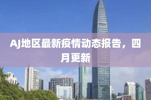 AJ地区最新疫情动态报告，四月更新