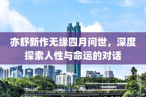亦舒新作无缘四月问世，深度探索人性与命运的对话