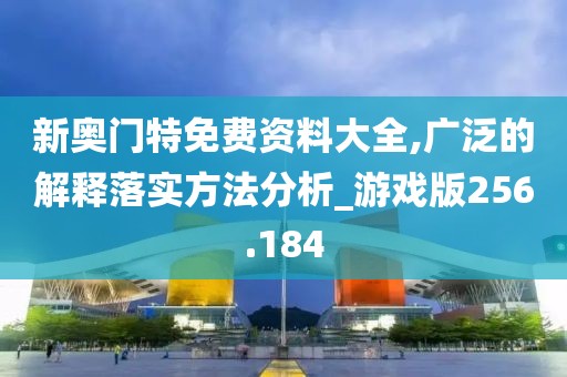 新奥门特免费资料大全,广泛的解释落实方法分析_游戏版256.184