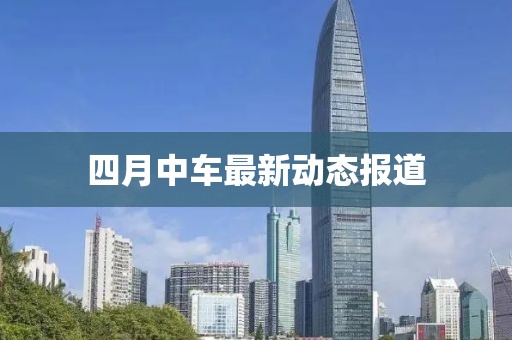 四月中车最新动态报道