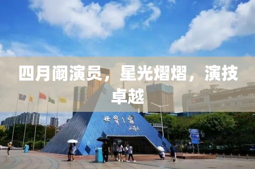 四月阚演员，星光熠熠，演技卓越