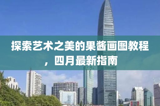 探索艺术之美的果酱画图教程，四月最新指南