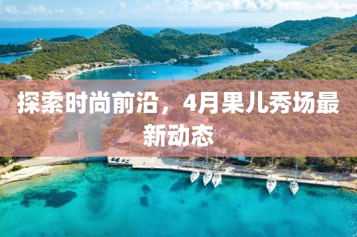 探索时尚前沿，4月果儿秀场最新动态