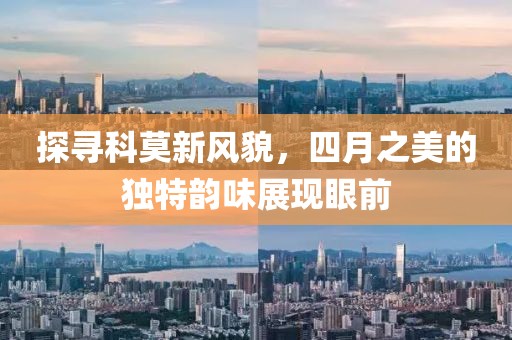 探寻科莫新风貌，四月之美的独特韵味展现眼前