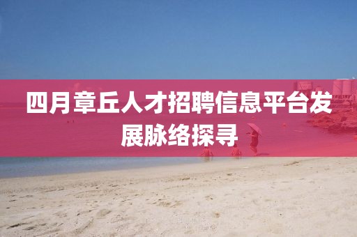 四月章丘人才招聘信息平台发展脉络探寻