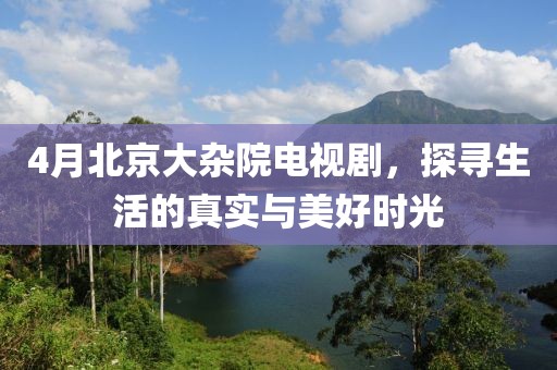 4月北京大杂院电视剧，探寻生活的真实与美好时光