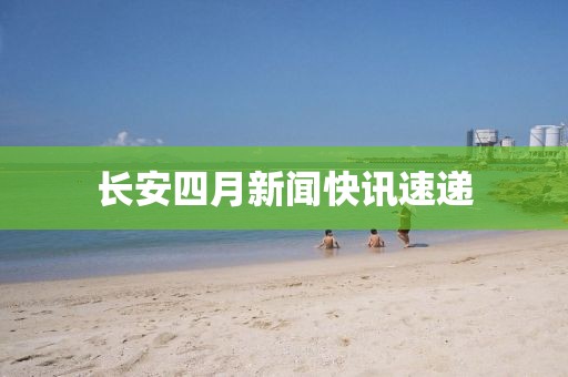 长安四月新闻快讯速递