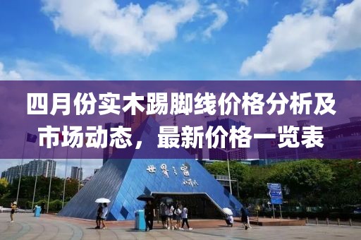 四月份实木踢脚线价格分析及市场动态，最新价格一览表