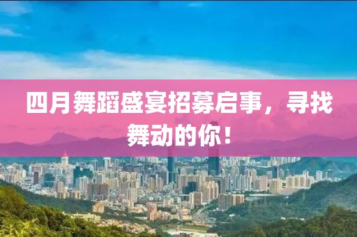四月舞蹈盛宴招募启事，寻找舞动的你！