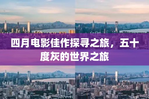 四月电影佳作探寻之旅，五十度灰的世界之旅
