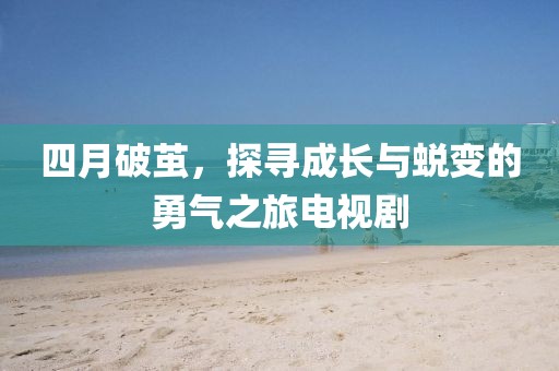 四月破茧，探寻成长与蜕变的勇气之旅电视剧