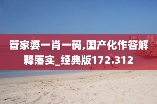 管家婆一肖一码,国产化作答解释落实_经典版172.312