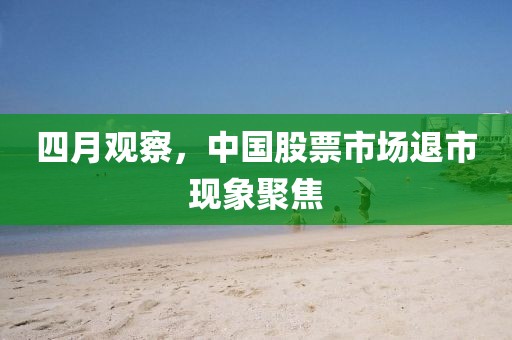 四月观察，中国股票市场退市现象聚焦