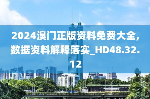 2024溴门正版资料免费大全,数据资料解释落实_HD48.32.12