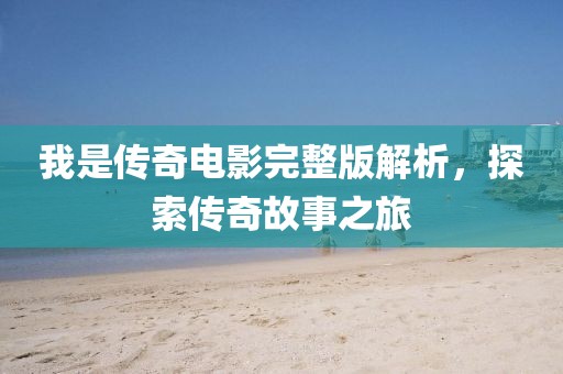 我是传奇电影完整版解析，探索传奇故事之旅