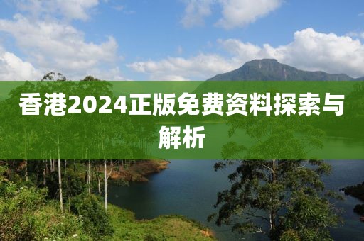 香港2024正版免费资料探索与解析