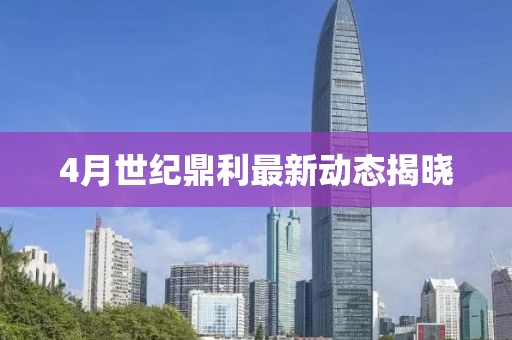 4月世纪鼎利最新动态揭晓