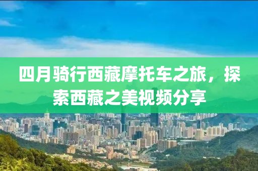 四月骑行西藏摩托车之旅，探索西藏之美视频分享