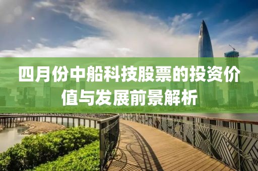 四月份中船科技股票的投资价值与发展前景解析