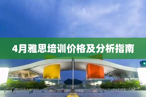 4月雅思培训价格及分析指南