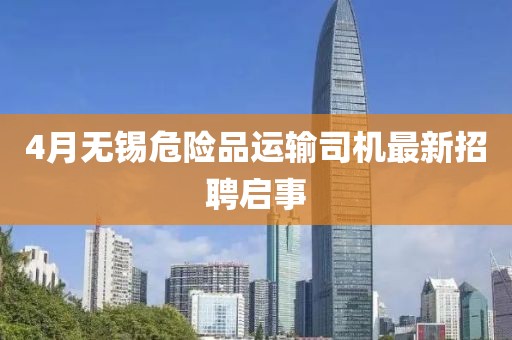 4月无锡危险品运输司机最新招聘启事