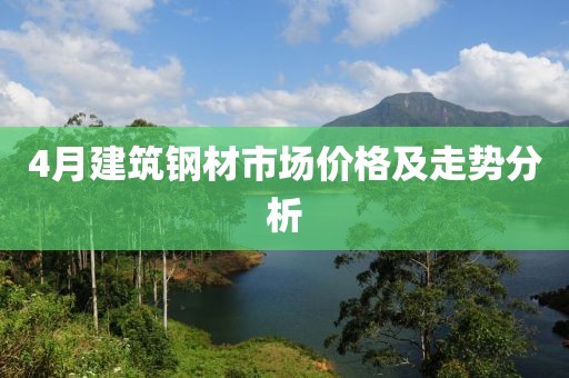 4月建筑钢材市场价格及走势分析