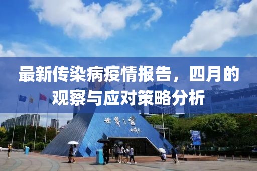 最新传染病疫情报告，四月的观察与应对策略分析