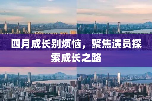 四月成长别烦恼，聚焦演员探索成长之路