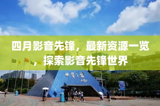 四月影音先锋，最新资源一览，探索影音先锋世界
