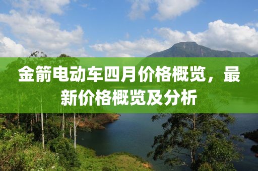 金箭电动车四月价格概览，最新价格概览及分析
